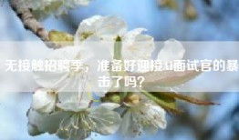 无接触招聘季，准备好迎接AI面试官的暴击了吗？