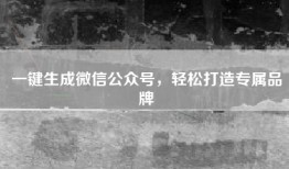 一键生成微信公众号，轻松打造专属品牌