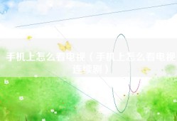 手机上怎么看电视（手机上怎么看电视连续剧）