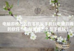 电脑游戏怎么在手机玩手机玩电脑游戏的软件「电脑游戏怎么在手机玩」