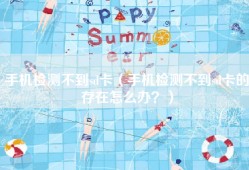 手机检测不到sd卡（手机检测不到sd卡的存在怎么办？）