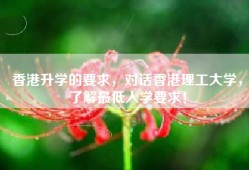 香港升学的要求，对话香港理工大学，了解最低入学要求！