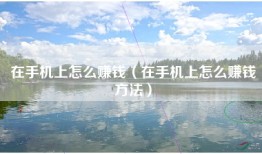 在手机上怎么赚钱（在手机上怎么赚钱方法）