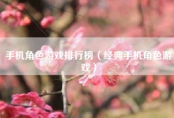 手机角色游戏排行榜（经典手机角色游戏）