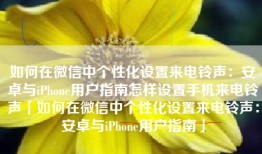 如何在微信中个性化设置来电铃声：安卓与iPhone用户指南怎样设置手机来电铃声「如何在微信中个性化设置来电铃声：安卓与iPhone用户指南」
