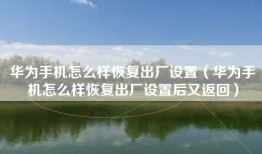 华为手机怎么样恢复出厂设置（华为手机怎么样恢复出厂设置后又返回）