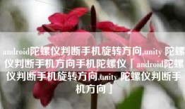 android陀螺仪判断手机旋转方向,unity 陀螺仪判断手机方向手机陀螺仪「android陀螺仪判断手机旋转方向,unity 陀螺仪判断手机方向」