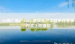 360推广账户&超级账户支持多种登录方式上线通知