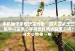 手机操作系统玩家分析：最大变数是三星手机玩家「手机操作系统玩家分析：最大变数是三星」