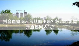 抖音直播间人气从哪里来？怎么才能提升直播间人气？