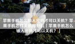 苹果手机怎么输入密码才可以关机？苹果手机怎样关机和开机「苹果手机怎么输入密码才可以关机？」