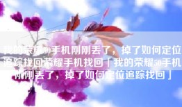 我的荣耀50手机刚刚丢了，掉了如何定位追踪找回荣耀手机找回「我的荣耀50手机刚刚丢了，掉了如何定位追踪找回」
