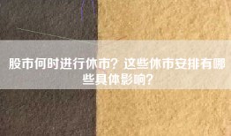 股市何时进行休市？这些休市安排有哪些具体影响？
