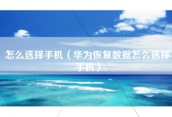 怎么选择手机（华为恢复数据怎么选择手机）