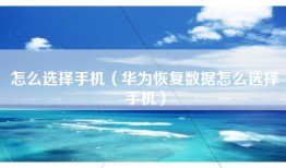 怎么选择手机（华为恢复数据怎么选择手机）