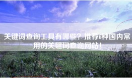 关键词查询工具有哪些？推荐6种国内常用的关键词查询网站！