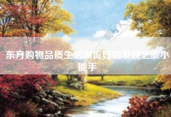 东方购物品质生活潮流好物发现之旅小能手
