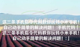 这三条手机指令代码教你玩转小米手机！自己动手简单的解决问题！!手机代码「这三条手机指令代码教你玩转小米手机！自己动手简单的解决问题！!」