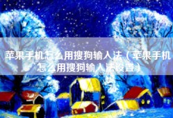 苹果手机怎么用搜狗输入法（苹果手机怎么用搜狗输入法设置）