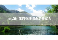 2025第17届西安糖酒食品展览会