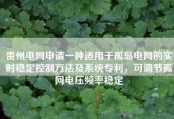 贵州电网申请一种适用于孤岛电网的实时稳定控制方法及系统专利，可调节孤网电压频率稳定