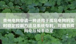 贵州电网申请一种适用于孤岛电网的实时稳定控制方法及系统专利，可调节孤网电压频率稳定