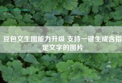 豆包文生图能力升级 支持一键生成含指定文字的图片