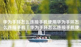 华为手环怎么连接手机使用华为手环怎么连接手机「华为手环怎么连接手机使用」