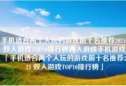 手机适合两个人玩的游戏前十名推荐2021 双人游戏TOP10排行榜两人游戏手机游戏「手机适合两个人玩的游戏前十名推荐2021 双人游戏TOP10排行榜」