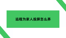 远程为家人投屏怎么弄？手机远程投屏到电视怎么操作？怎么把手机投屏到电视上「远程为家人投屏怎么弄？手机远程投屏到电视怎么操作？」