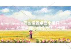 iphone15promax怎么设置桌面小组件 iphone15promax设置桌面小组件方法【步骤】