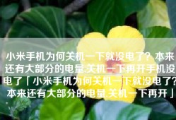 小米手机为何关机一下就没电了？本来还有大部分的电量,关机一下再开手机没电了「小米手机为何关机一下就没电了？本来还有大部分的电量,关机一下再开」