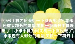 小米手机为何关机一下就没电了？本来还有大部分的电量,关机一下再开手机没电了「小米手机为何关机一下就没电了？本来还有大部分的电量,关机一下再开」