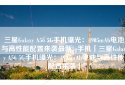 三星Galaxy A56 5G手机曝光：4905mAh电池与高性能配置来袭最新5g手机「三星Galaxy A56 5G手机曝光：4905mAh电池与高性能配置来袭」