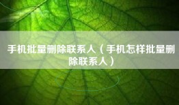 手机批量删除联系人（手机怎样批量删除联系人）