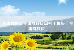 金庸群侠传金庸群侠传单机手机版「金庸群侠传」