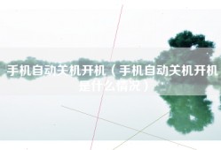 手机自动关机开机（手机自动关机开机是什么情况）