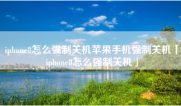 iphone8怎么强制关机苹果手机强制关机「iphone8怎么强制关机」