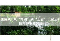 生成式AI从“青铜”到“王者”，聚云科技带你不断晋级