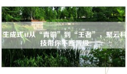 生成式AI从“青铜”到“王者”，聚云科技带你不断晋级