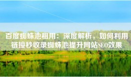 百度蜘蛛池租用：深度解析，如何利用链接秒收录蜘蛛池提升网站SEO效果