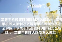 苹果手机设置呼叫限制怎么解除 ， 苹果手机呼入限制怎么解除手机呼叫转移怎么解除「苹果手机设置呼叫限制怎么解除 ， 苹果手机呼入限制怎么解除」