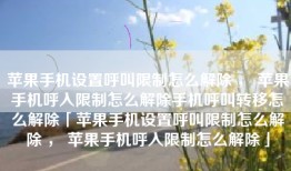 苹果手机设置呼叫限制怎么解除 ， 苹果手机呼入限制怎么解除手机呼叫转移怎么解除「苹果手机设置呼叫限制怎么解除 ， 苹果手机呼入限制怎么解除」