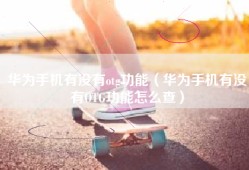 华为手机有没有otg功能（华为手机有没有OTG功能怎么查）