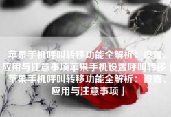 苹果手机呼叫转移功能全解析：设置、应用与注意事项苹果手机设置呼叫转移「苹果手机呼叫转移功能全解析：设置、应用与注意事项」