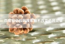 百度和必应的搜索如不改变必将完蛋
