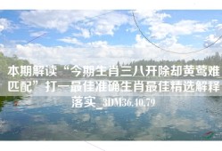 本期解读“今期生肖三八开除却黄莺难匹配”打一最佳准确生肖最佳精选解释落实_3DM36.40.79