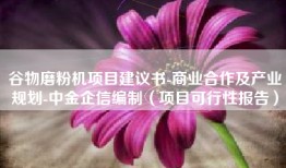 谷物磨粉机项目建议书-商业合作及产业规划-中金企信编制（项目可行性报告）