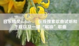 音乐精灵melody – 在线搜索歌曲试听和下载以及一键“解锁”歌曲