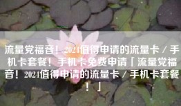 流量党福音！2024值得申请的流量卡／手机卡套餐！手机卡免费申请「流量党福音！2024值得申请的流量卡／手机卡套餐！」